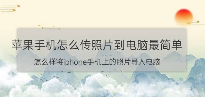 苹果手机怎么传照片到电脑最简单 怎么样将iphone手机上的照片导入电脑？